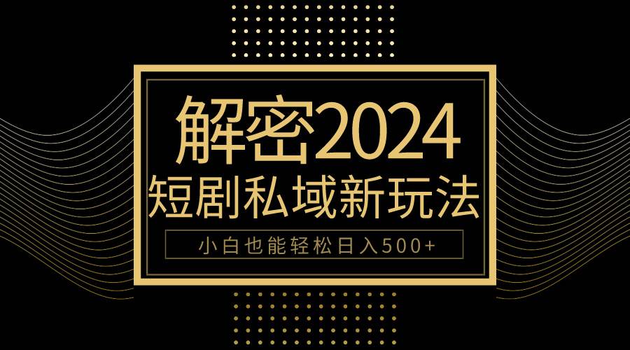 10分钟教会你2024玩转短剧私域变现，小白也能轻松日入500+-源创智汇网