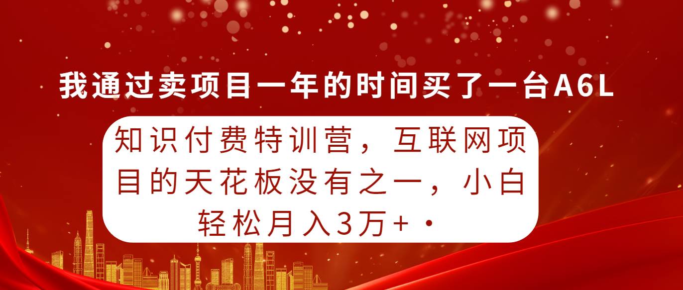 知识付费特训营，互联网项目的天花板，没有之一，小白轻轻松松月入三万+-源创智汇网