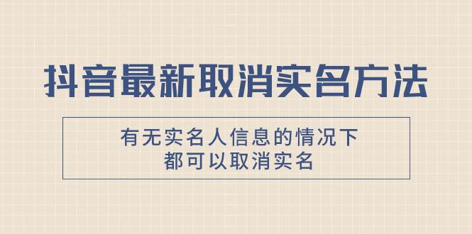 抖音最新取消实名方法，有无实名人信息的情况下都可以取消实名，自测-源创智汇网