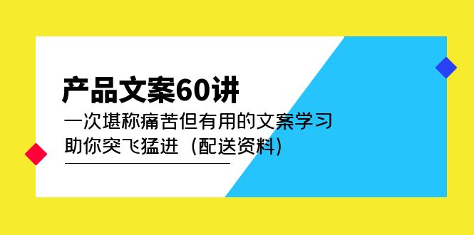产品文案60讲：一次堪称痛苦但有用的文案学习 助你突飞猛进（配送资料）-源创智汇网