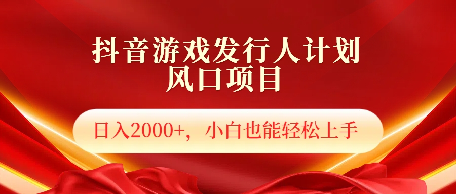 抖音游戏发行人风口项目，日入2000+，小白也可以轻松上手-源创智汇网