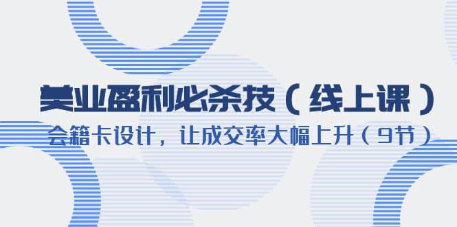 美业盈利·必杀技（线上课）-会籍卡设计，让成交率大幅上升（9节）-源创智汇网