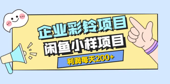 最新企业彩铃项目+闲鱼小样项目，利润每天200+轻轻松松，纯视频拆解玩法-源创智汇网