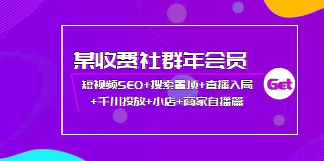 某收费社群年会员：短视频SEO+搜索置顶+直播入局+千川投放+小店+商家自播篇-源创智汇网