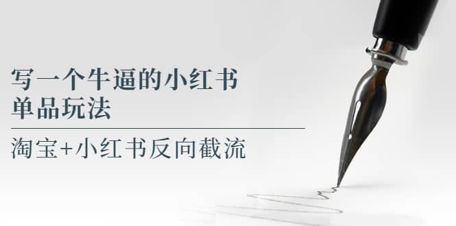 写一个牛逼的小红书单品玩法，淘宝+小红书反向截流！【某公众号付费文章】-源创智汇网
