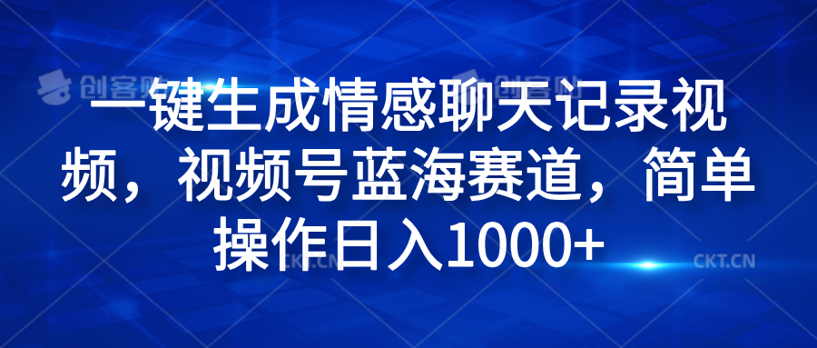 一键生成情感聊天记录视频，视频号蓝海赛道，简单操作日入1000+-源创智汇网
