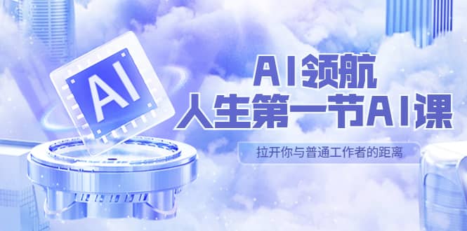 AI-领航-人生第一节-AI课，30位AI领域极客 汇集1000小时Al心得（保姆级）-源创智汇网
