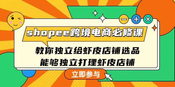 shopee跨境电商必修课：教你独立给虾皮店铺选品，能够独立打理虾皮店铺-源创智汇网