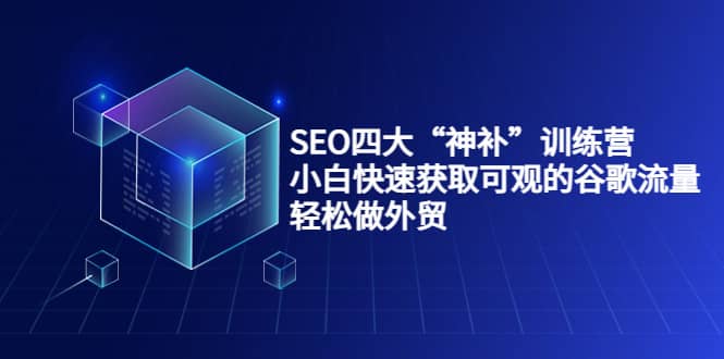 SEO四大“神补”训练营，小白快速获取可观的谷歌流量，轻松做外贸-源创智汇网