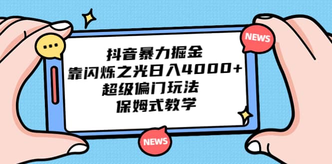 抖音暴力掘金，靠闪烁之光日入4000+，超级偏门玩法 保姆式教学-源创智汇网