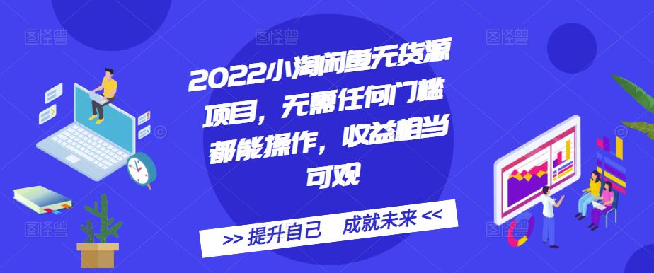 2022小淘闲鱼无货源项目，无需任何门槛都能操作，收益相当可观-源创智汇网