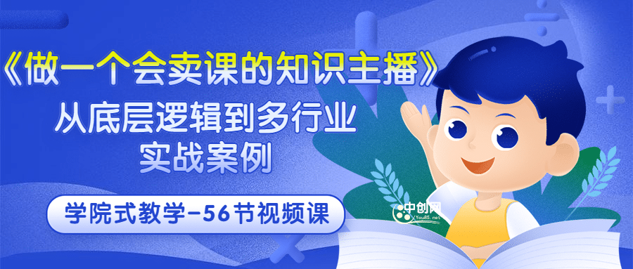 《做一个会卖课的知识主播》从底层逻辑到多行业实战案例 学院式教学-56节课-源创智汇网