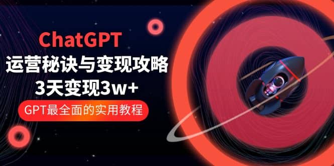ChatGPT运营-秘诀与变现攻略：3天变现1w+ GPT最全面的实用教程（100节课）-源创智汇网