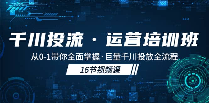 千川投流·运营培训班：从0-1带你全面掌握·巨量千川投放全流程-源创智汇网