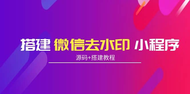 搭建微信去水印小程序 带流量主【源码+搭建教程】-源创智汇网