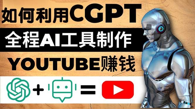 如何全程利用CGPT和AI工具自动化制作YouTube赚钱视频，月赚10000美元以上-源创智汇网