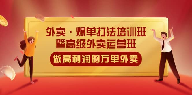 外卖·爆单打法培训班·暨高级外卖运营班：手把手教你做高利润的万单外卖-源创智汇网