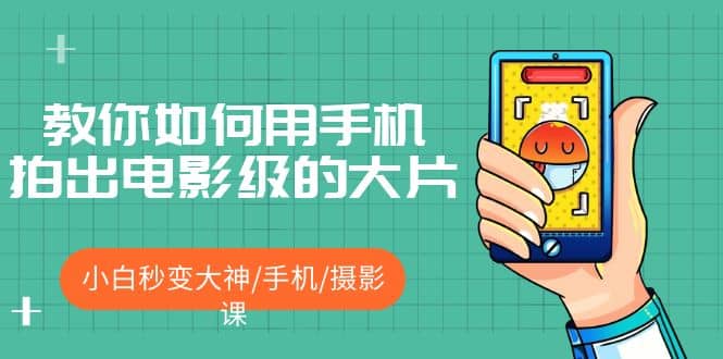 教你如何用手机拍出电影级的大片，小白秒变大神/手机/摄影课-源创智汇网