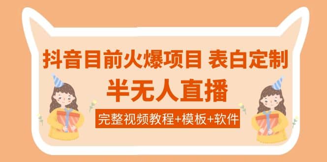 抖音目前火爆项目-表白定制：半无人直播，完整视频教程+模板+软件！-源创智汇网