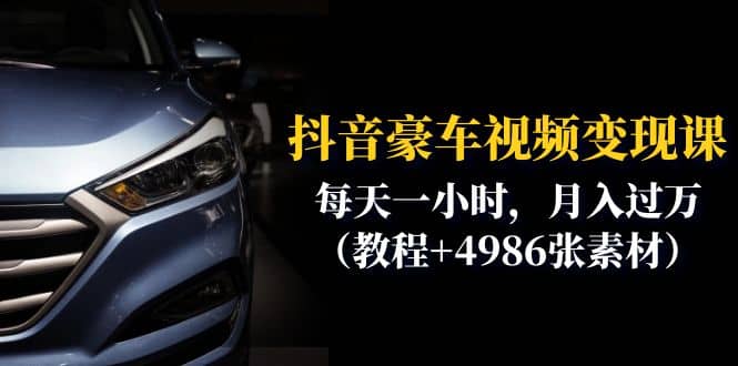 抖音豪车视频变现分享课：每天一小时，月入过万（教程+4986张素材）-源创智汇网