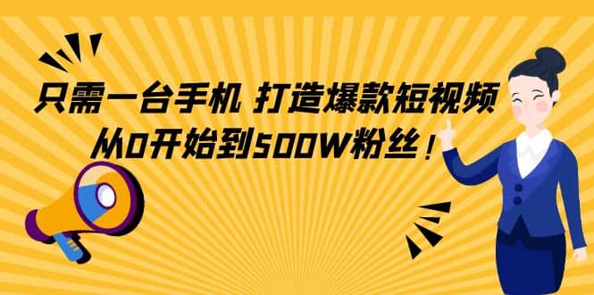 只需一台手机，轻松打造爆款短视频，从0开始到500W粉丝-源创智汇网