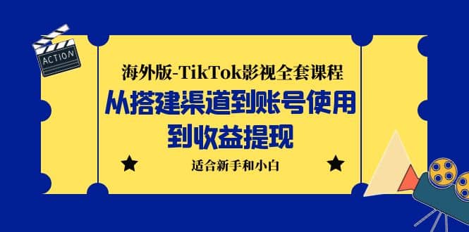 海外版-TikTok影视全套课程：从搭建渠道到账号使用到收益提现 小白可操作-源创智汇网