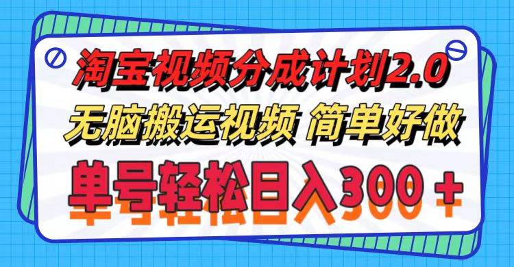 淘宝视频分成计划2.0，无脑搬运视频，单号轻松日入300＋，可批量操作。-源创智汇网