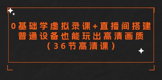 零基础学虚拟录课+直播间搭建，普通设备也能玩出高清画质（36节高清课）-源创智汇网