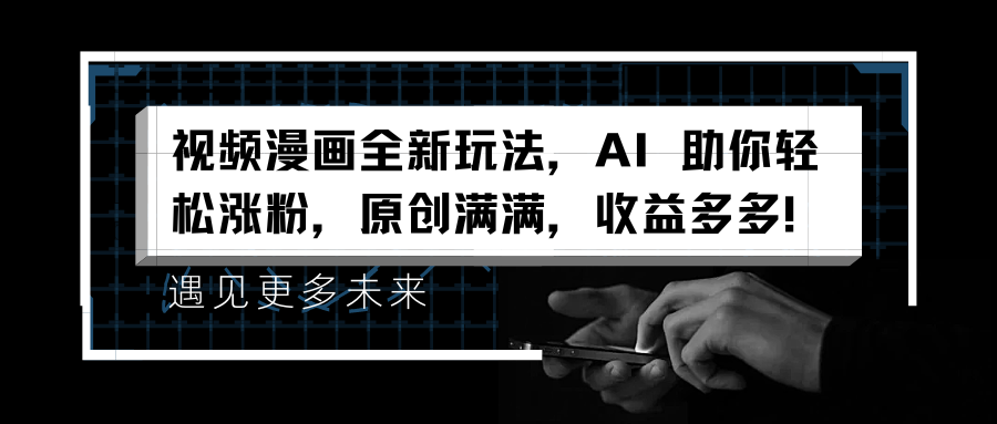 视频漫画全新玩法，AI 助你轻松涨粉，原创满满，收益多多！-源创智汇网