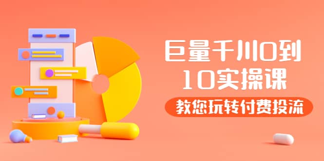 某收费培训：巨量千川两天实操课：教您玩玩转付费投流-源创智汇网