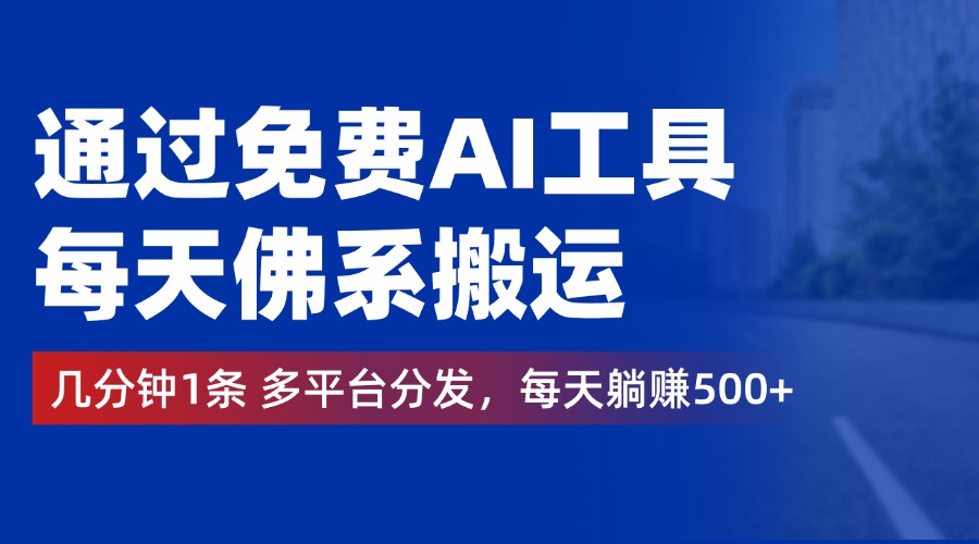 通过免费AI工具，每天佛系搬运，几分钟1条多平台分发。每天躺赚500+-源创智汇网