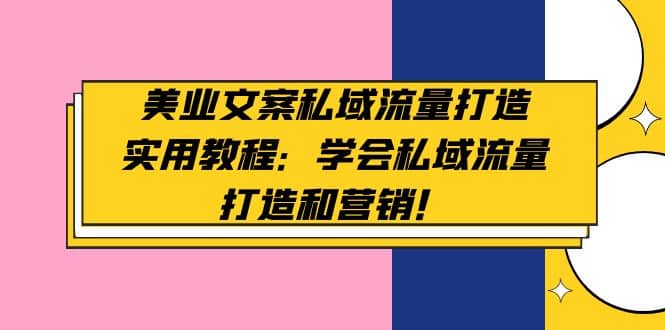 美业文案私域流量打造实用教程：学会私域流量打造和营销-源创智汇网