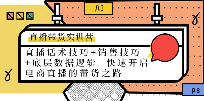 直播带货实训营：话术技巧+销售技巧+底层数据逻辑 快速开启直播带货之路-源创智汇网