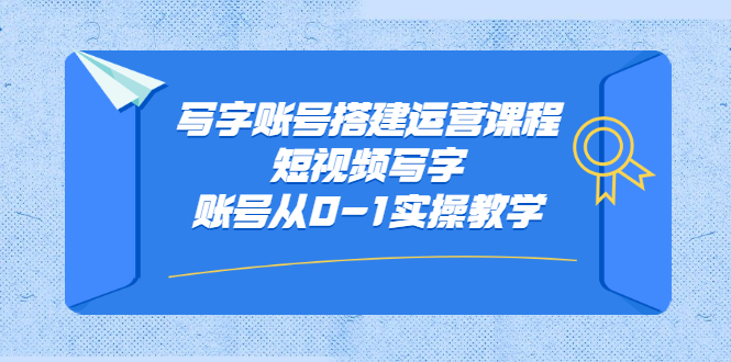 写字账号搭建运营课程，短视频写字账号从0-1实操教学-源创智汇网