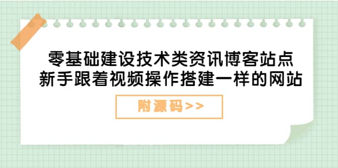 零基础建设技术类资讯博客站点：新手跟着视频操作搭建一样的网站（附源码）-源创智汇网