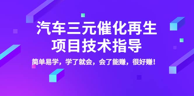 汽车三元催化再生项目技术指导，简单易学，学了就会，会了能赚，很好赚！-源创智汇网