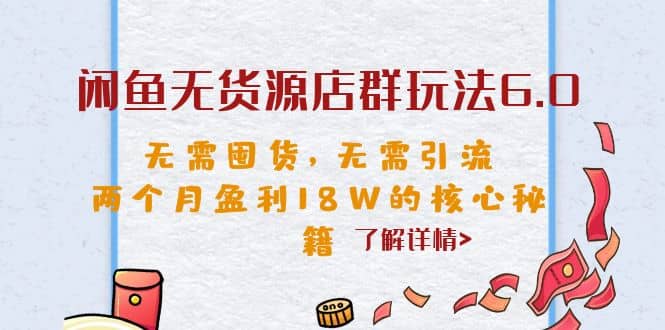 闲鱼无货源店群玩法6.0，无需囤货，无需引流，两个月盈利18W的核心秘籍-源创智汇网