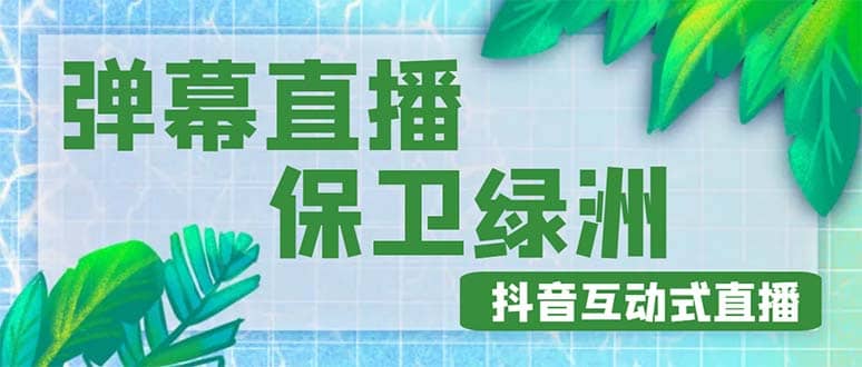 外面收费1980的抖音弹幕保卫绿洲项目，抖音报白，实时互动直播【详细教程】-源创智汇网