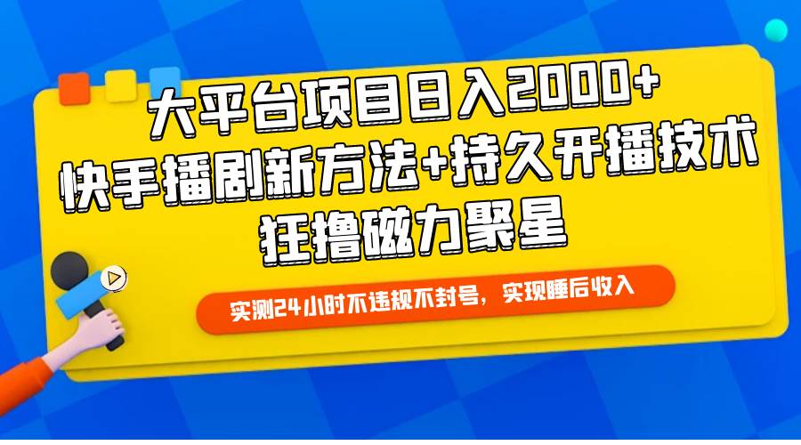 大平台项目日入2000+，快手播剧新方法+持久开播技术，狂撸磁力聚星-源创智汇网