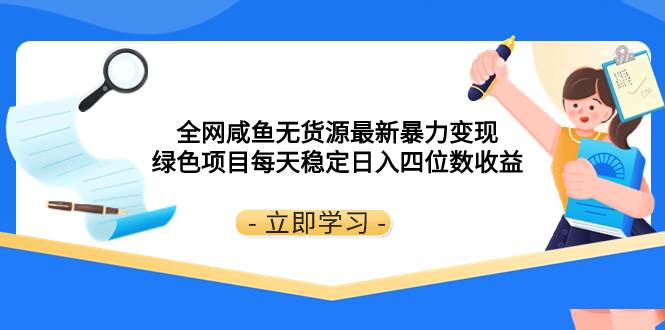 全网咸鱼无货源最新暴力变现 绿色项目每天稳定日入四位数收益-源创智汇网