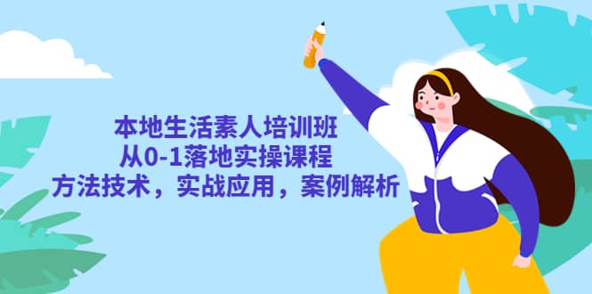 本地生活素人培训班：从0-1落地实操课程，方法技术，实战应用，案例解析-源创智汇网