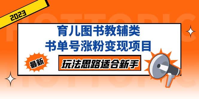 育儿图书教辅类书单号涨粉变现项目，玩法思路适合新手，无私分享给你-源创智汇网