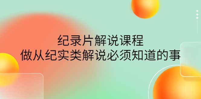 眼镜蛇电影：纪录片解说课程，做从纪实类解说必须知道的事-价值499元-源创智汇网