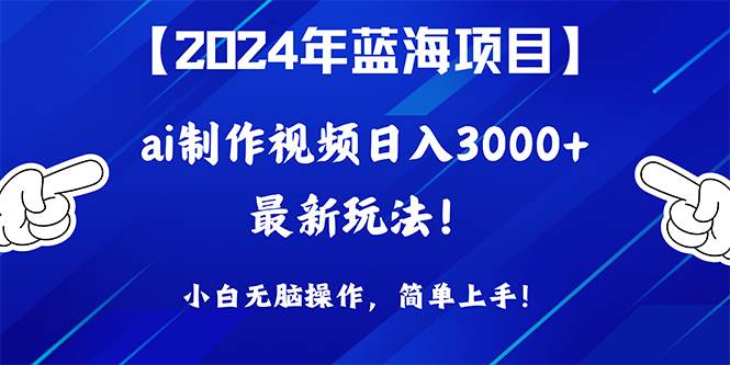 2024年蓝海项目，通过ai制作视频日入3000+，小白无脑操作，简单上手！-源创智汇网