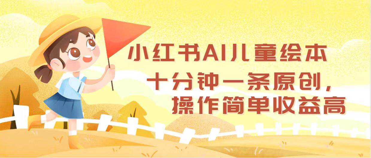 小红书AI儿童绘本，十分钟一条原创，操作简单收益高-源创智汇网