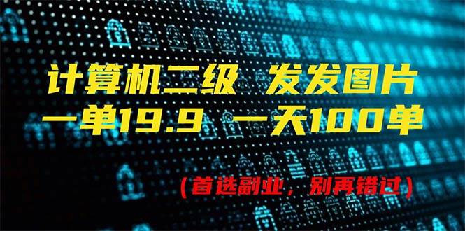 计算机二级，一单19.9 一天能出100单，每天只需发发图片（附518G资料）-源创智汇网