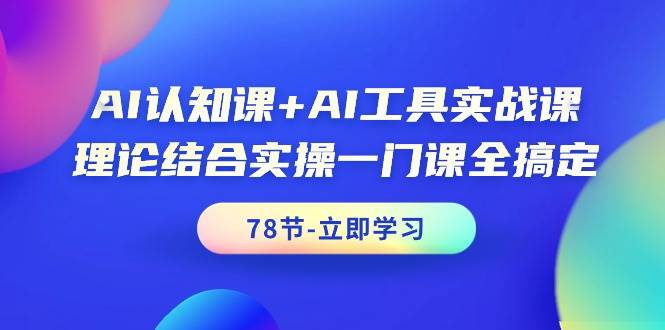 AI认知课+AI工具实战课，理论结合实操一门课全搞定（78节课）-源创智汇网