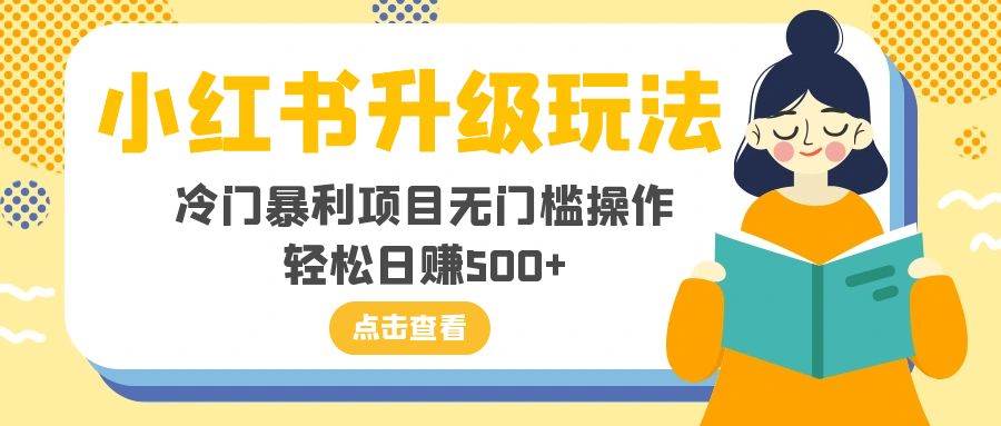 小红书升级玩法，冷门暴利项目无门槛操作，轻松日赚500+-源创智汇网