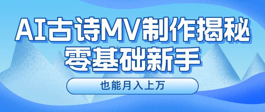 新手必看，利用AI制作古诗MV，快速实现月入上万-源创智汇网