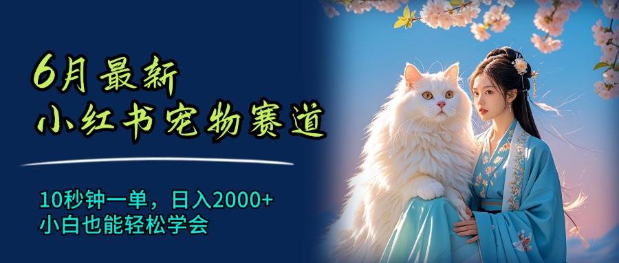 6月最新小红书宠物赛道，10秒钟一单，日入2000+，小白也能轻松学会-源创智汇网